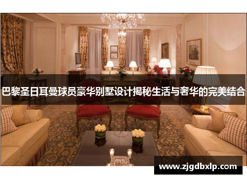 巴黎圣日耳曼球员豪华别墅设计揭秘生活与奢华的完美结合