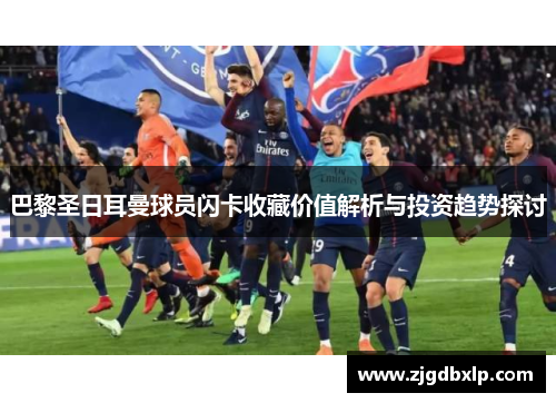 巴黎圣日耳曼球员闪卡收藏价值解析与投资趋势探讨