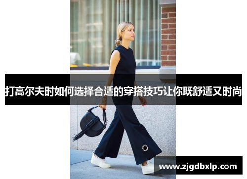 打高尔夫时如何选择合适的穿搭技巧让你既舒适又时尚