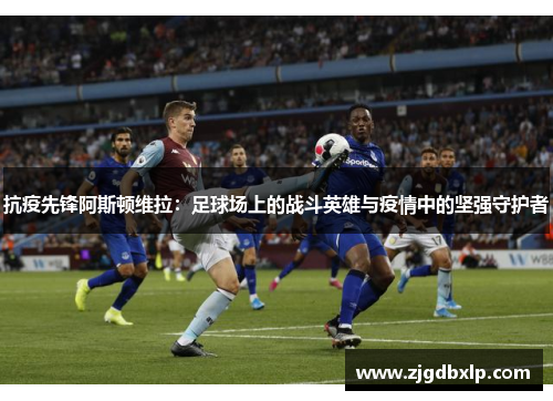 抗疫先锋阿斯顿维拉：足球场上的战斗英雄与疫情中的坚强守护者