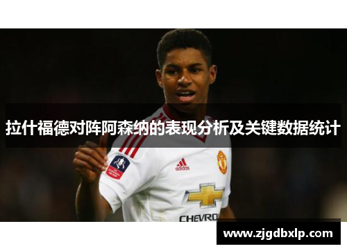拉什福德对阵阿森纳的表现分析及关键数据统计