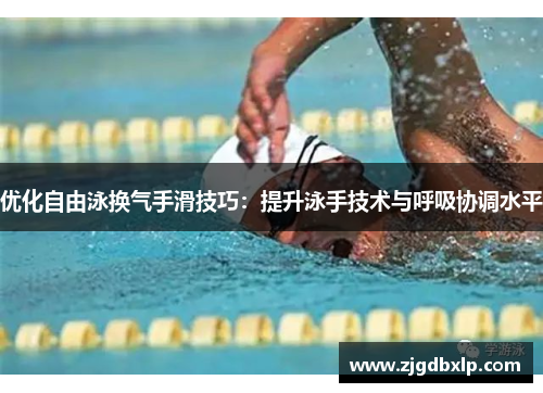 优化自由泳换气手滑技巧：提升泳手技术与呼吸协调水平
