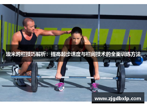 埃米跨栏技巧解析：提高起步速度与栏间技术的全面训练方法