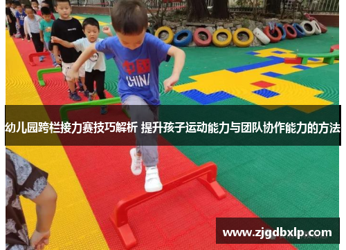 幼儿园跨栏接力赛技巧解析 提升孩子运动能力与团队协作能力的方法