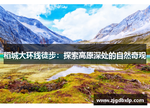 稻城大环线徒步：探索高原深处的自然奇观