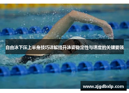 自由泳下压上半身技巧详解提升泳姿稳定性与速度的关键要领