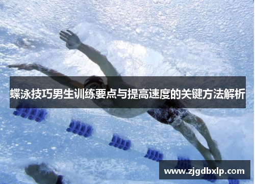 蝶泳技巧男生训练要点与提高速度的关键方法解析