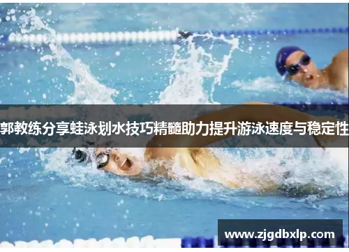 郭教练分享蛙泳划水技巧精髓助力提升游泳速度与稳定性