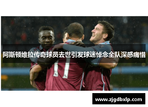 阿斯顿维拉传奇球员去世引发球迷悼念全队深感痛惜